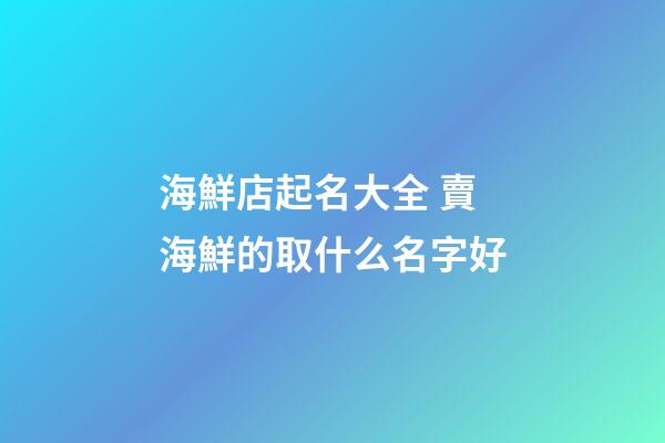 海鮮店起名大全 賣海鮮的取什么名字好-第1張-店鋪起名-玄機(jī)派